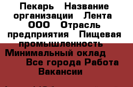 Пекарь › Название организации ­ Лента, ООО › Отрасль предприятия ­ Пищевая промышленность › Минимальный оклад ­ 32 000 - Все города Работа » Вакансии   